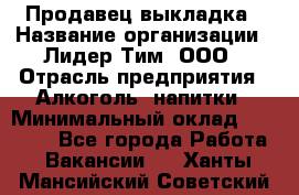 Продавец выкладка › Название организации ­ Лидер Тим, ООО › Отрасль предприятия ­ Алкоголь, напитки › Минимальный оклад ­ 28 000 - Все города Работа » Вакансии   . Ханты-Мансийский,Советский г.